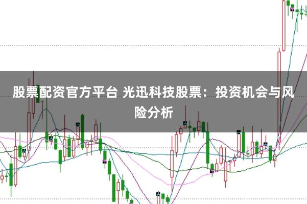 股票配资官方平台 光迅科技股票：投资机会与风险分析