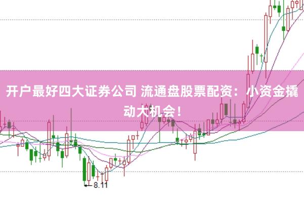 开户最好四大证券公司 流通盘股票配资：小资金撬动大机会！