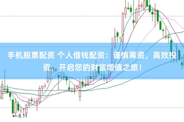 手机股票配资 个人借钱配资：谨慎筹资，高效投资，开启您的财富增值之旅！