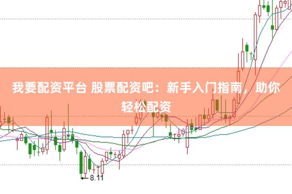 我要配资平台 股票配资吧：新手入门指南，助你轻松配资