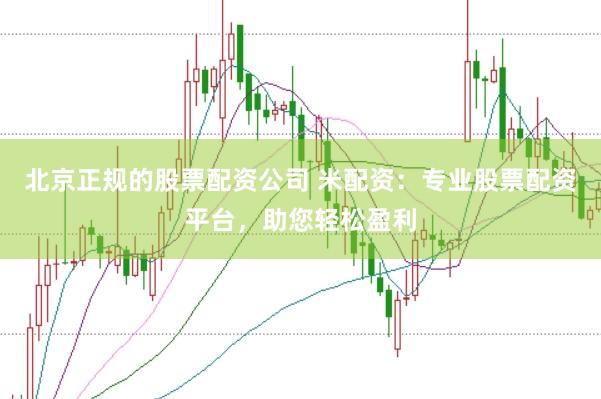 北京正规的股票配资公司 米配资：专业股票配资平台，助您轻松盈利
