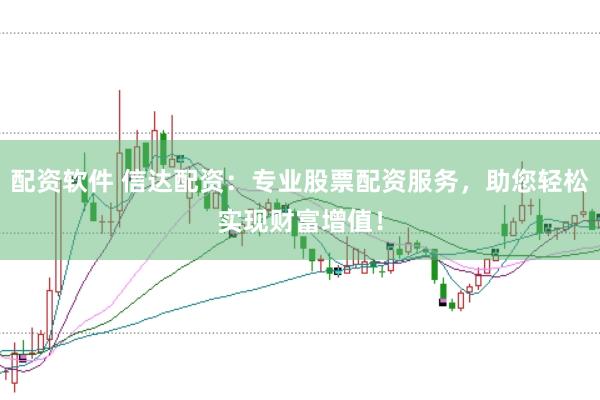 配资软件 信达配资：专业股票配资服务，助您轻松实现财富增值！