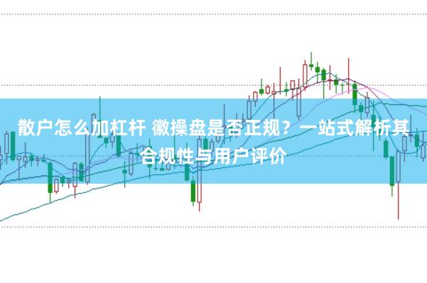 散户怎么加杠杆 徽操盘是否正规？一站式解析其合规性与用户评价