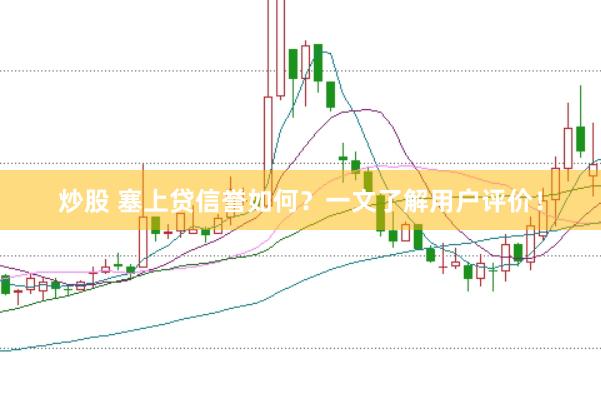炒股 塞上贷信誉如何？一文了解用户评价！