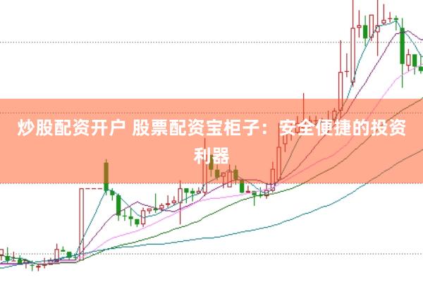 炒股配资开户 股票配资宝柜子：安全便捷的投资利器