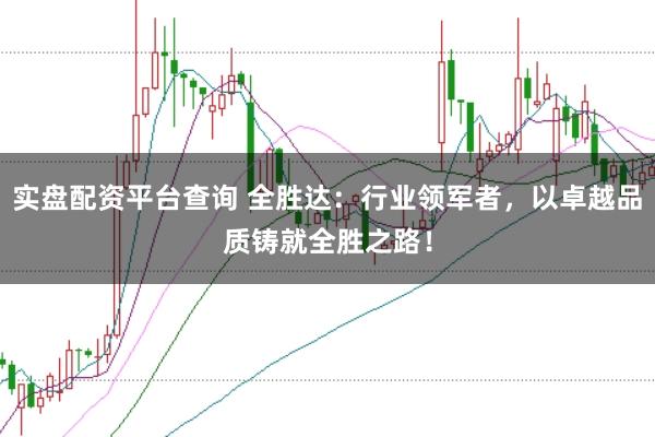 实盘配资平台查询 全胜达：行业领军者，以卓越品质铸就全胜之路！
