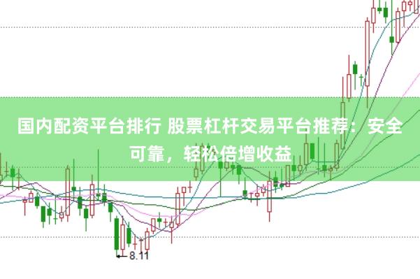 国内配资平台排行 股票杠杆交易平台推荐：安全可靠，轻松倍增收益