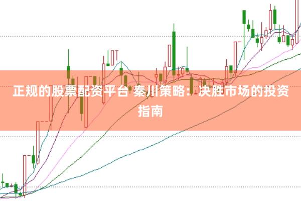 正规的股票配资平台 秦川策略：决胜市场的投资指南