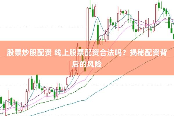 股票炒股配资 线上股票配资合法吗？揭秘配资背后的风险