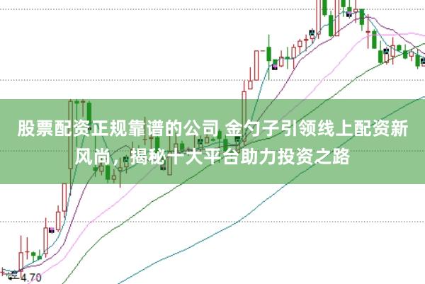 股票配资正规靠谱的公司 金勺子引领线上配资新风尚，揭秘十大平台助力投资之路