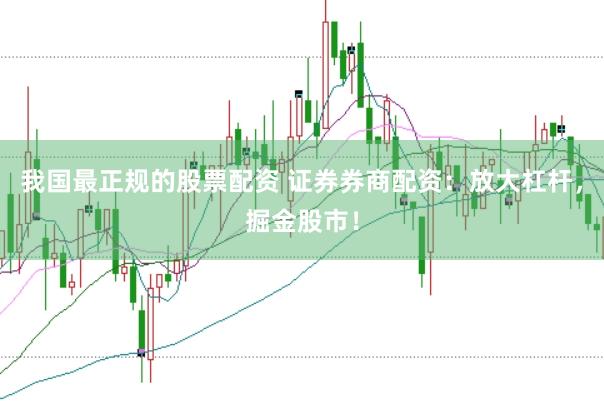 我国最正规的股票配资 证券券商配资：放大杠杆，掘金股市！