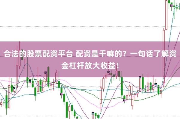 合法的股票配资平台 配资是干嘛的？一句话了解资金杠杆放大收益！