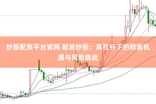 炒股配资平台官网 配资炒股：高杠杆下的财富机遇与风险挑战