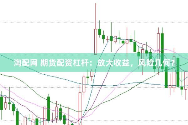淘配网 期货配资杠杆：放大收益，风险几何？