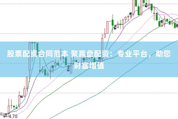 股票配资合同范本 聚赢盘配资：专业平台，助您财富增值