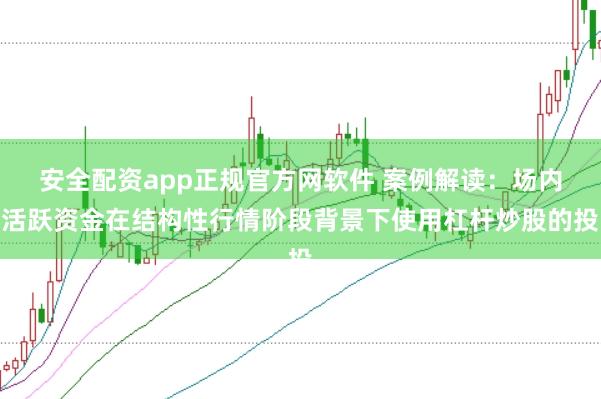 安全配资app正规官方网软件 案例解读：场内活跃资金在结构性行情阶段背景下使用杠杆炒股的投