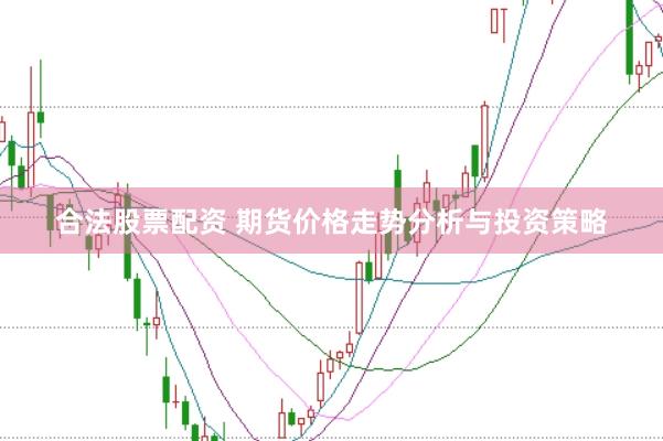 合法股票配资 期货价格走势分析与投资策略