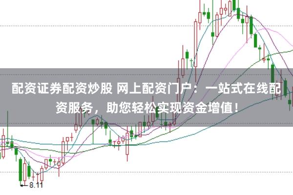 配资证券配资炒股 网上配资门户：一站式在线配资服务，助您轻松实现资金增值！