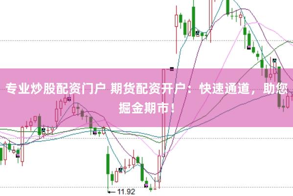 专业炒股配资门户 期货配资开户：快速通道，助您掘金期市！