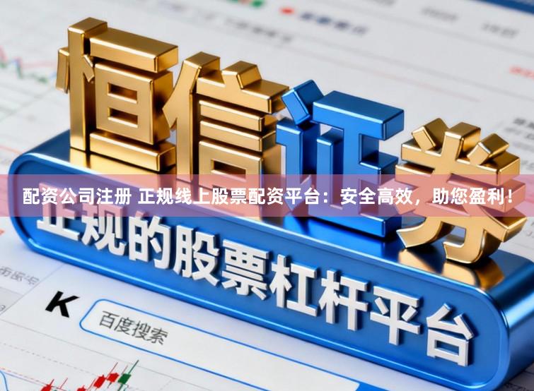 配资公司注册 正规线上股票配资平台：安全高效，助您盈利！