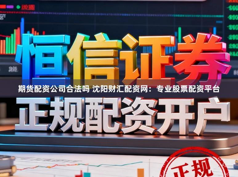 期货配资公司合法吗 沈阳财汇配资网：专业股票配资平台