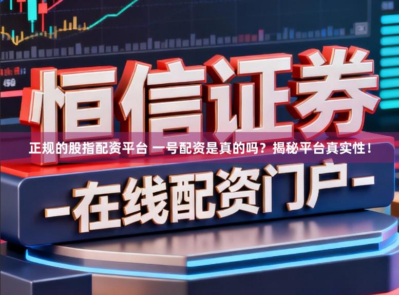 正规的股指配资平台 一号配资是真的吗？揭秘平台真实性！