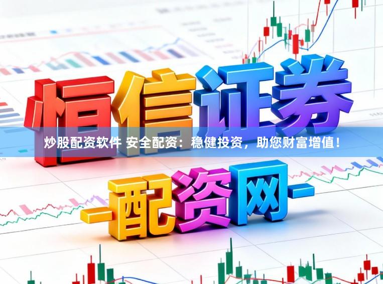炒股配资软件 安全配资：稳健投资，助您财富增值！