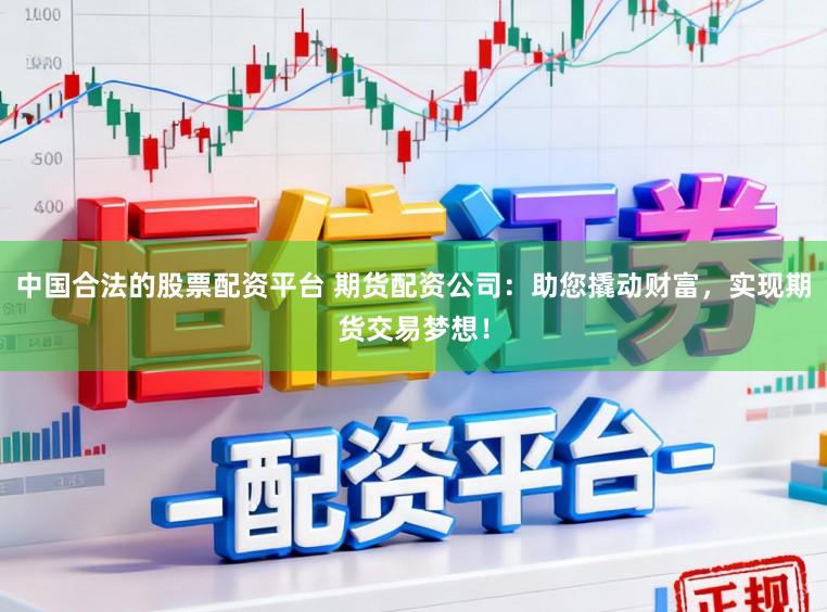 中国合法的股票配资平台 期货配资公司：助您撬动财富，实现期货交易梦想！