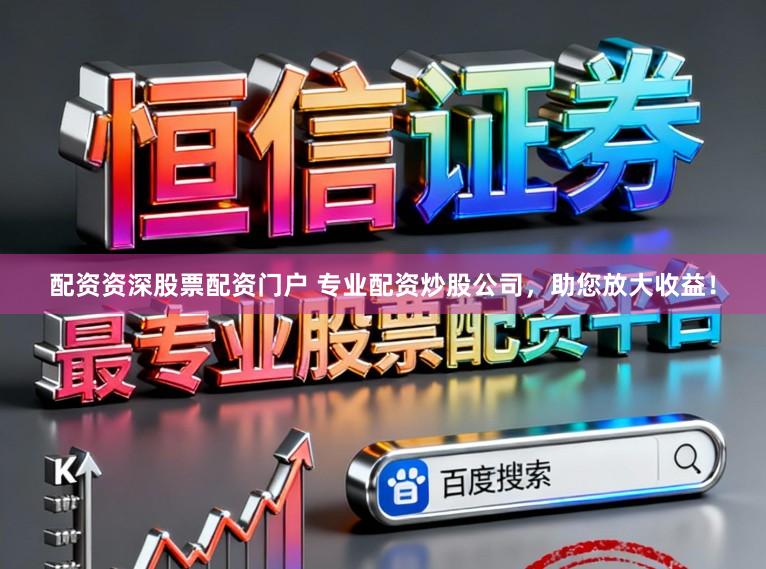 配资资深股票配资门户 专业配资炒股公司，助您放大收益！