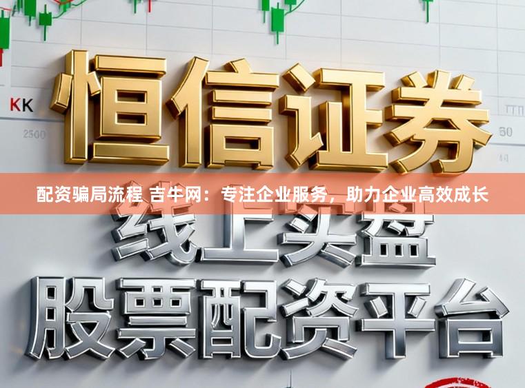 配资骗局流程 吉牛网：专注企业服务，助力企业高效成长