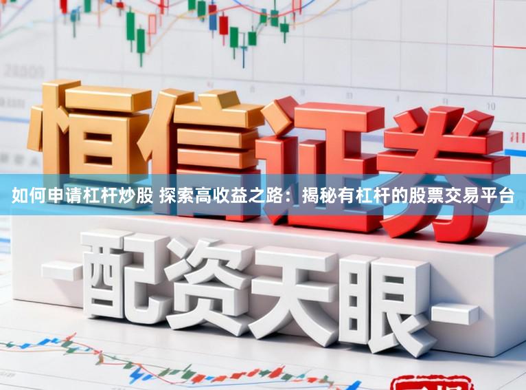 如何申请杠杆炒股 探索高收益之路：揭秘有杠杆的股票交易平台