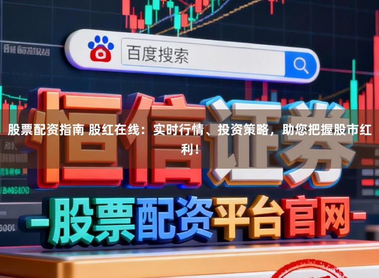 股票配资指南 股红在线：实时行情、投资策略，助您把握股市红利！