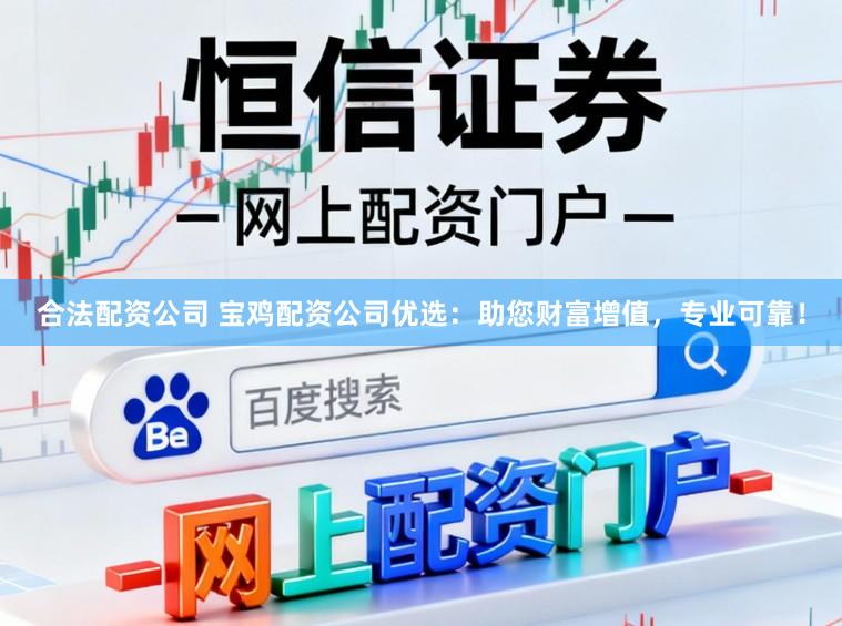 合法配资公司 宝鸡配资公司优选：助您财富增值，专业可靠！