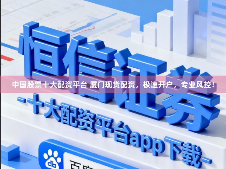 中国股票十大配资平台 厦门现货配资，极速开户，专业风控！
