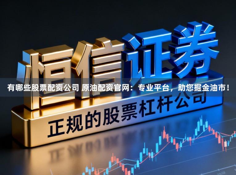 有哪些股票配资公司 原油配资官网：专业平台，助您掘金油市！