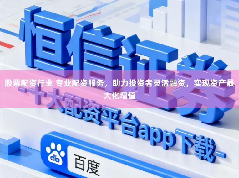 股票配资行业 专业配资服务，助力投资者灵活融资，实现资产最大化增值