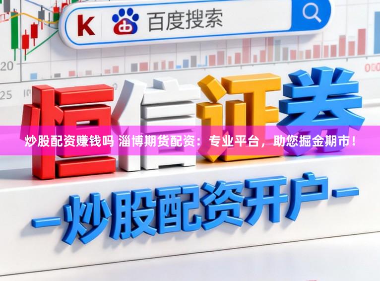 炒股配资赚钱吗 淄博期货配资：专业平台，助您掘金期市！