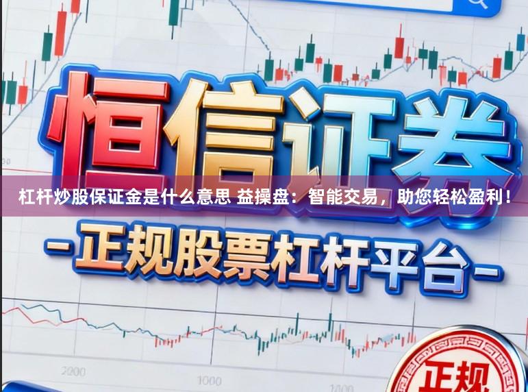 杠杆炒股保证金是什么意思 益操盘：智能交易，助您轻松盈利！