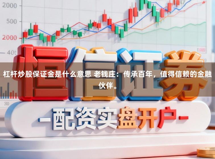 杠杆炒股保证金是什么意思 老钱庄：传承百年，值得信赖的金融伙伴。