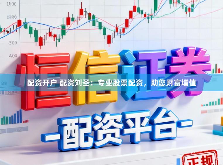 配资开户 配资刘圣：专业股票配资，助您财富增值