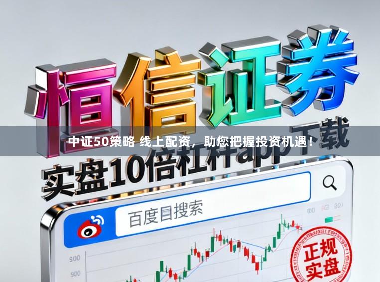 中证50策略 线上配资，助您把握投资机遇！