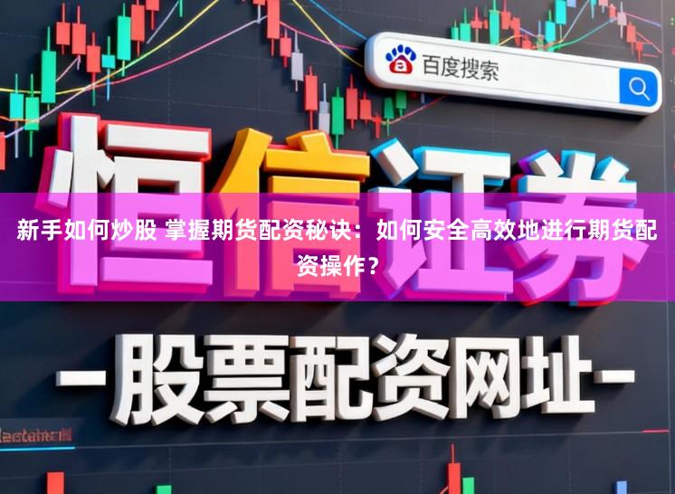 新手如何炒股 掌握期货配资秘诀：如何安全高效地进行期货配资操作？