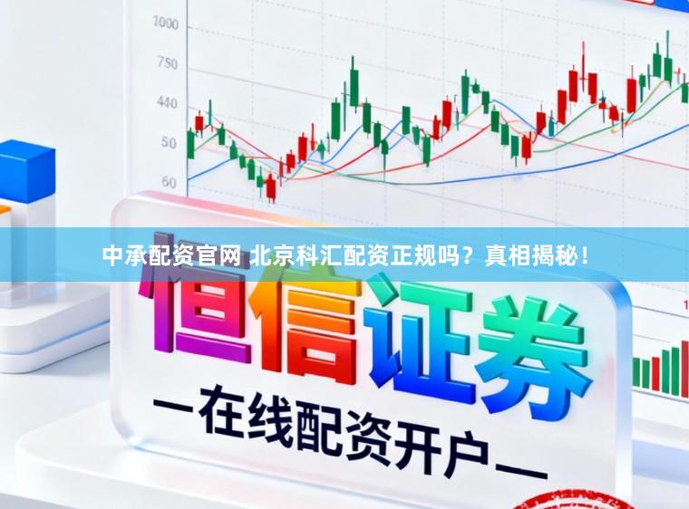 中承配资官网 北京科汇配资正规吗？真相揭秘！