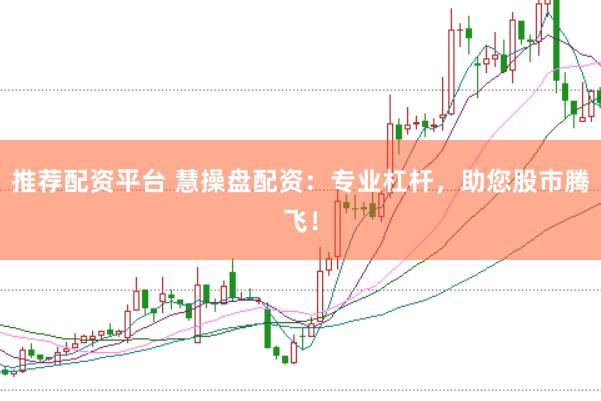 推荐配资平台 慧操盘配资：专业杠杆，助您股市腾飞！
