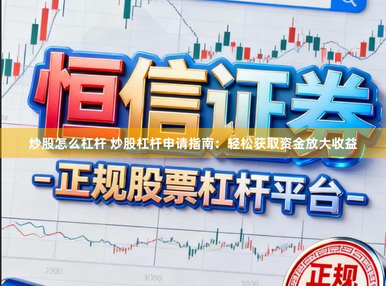 炒股怎么杠杆 炒股杠杆申请指南：轻松获取资金放大收益