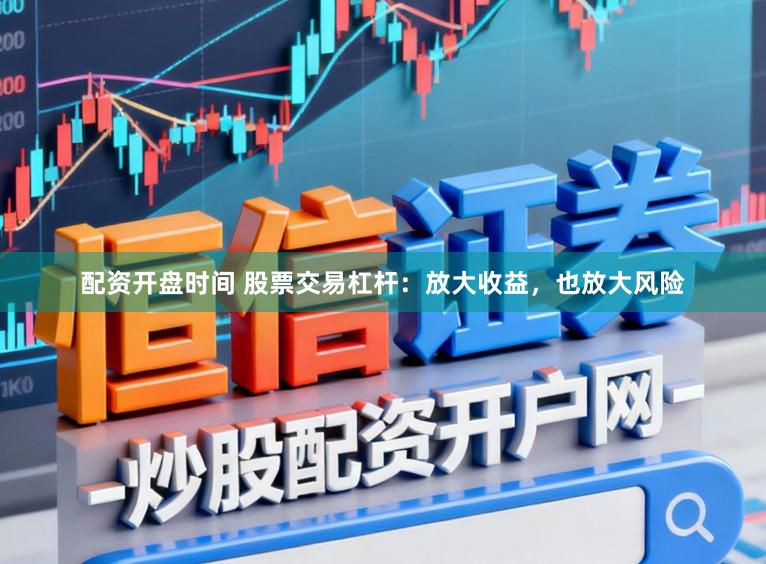 配资开盘时间 股票交易杠杆：放大收益，也放大风险