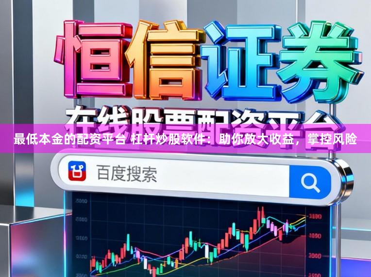 最低本金的配资平台 杠杆炒股软件：助你放大收益，掌控风险