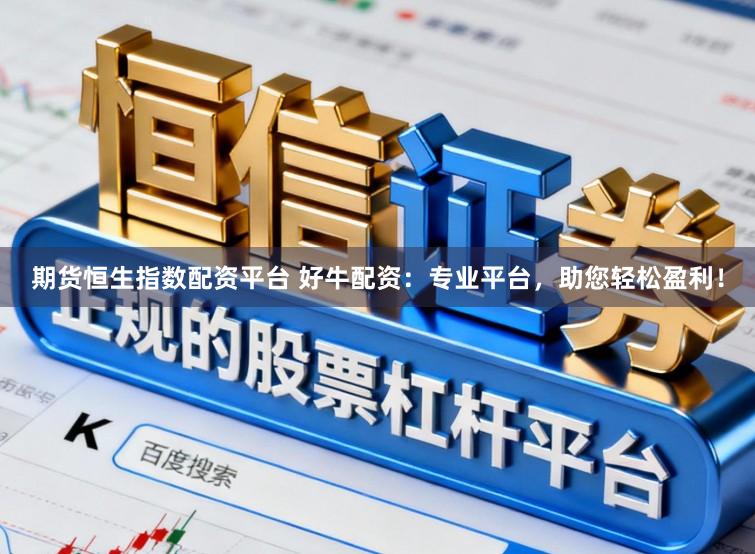 期货恒生指数配资平台 好牛配资：专业平台，助您轻松盈利！