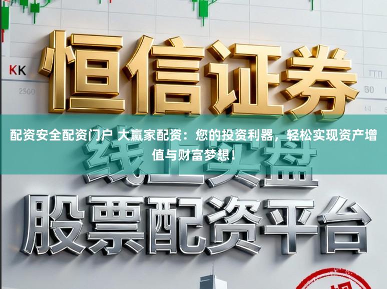 配资安全配资门户 大赢家配资：您的投资利器，轻松实现资产增值与财富梦想！