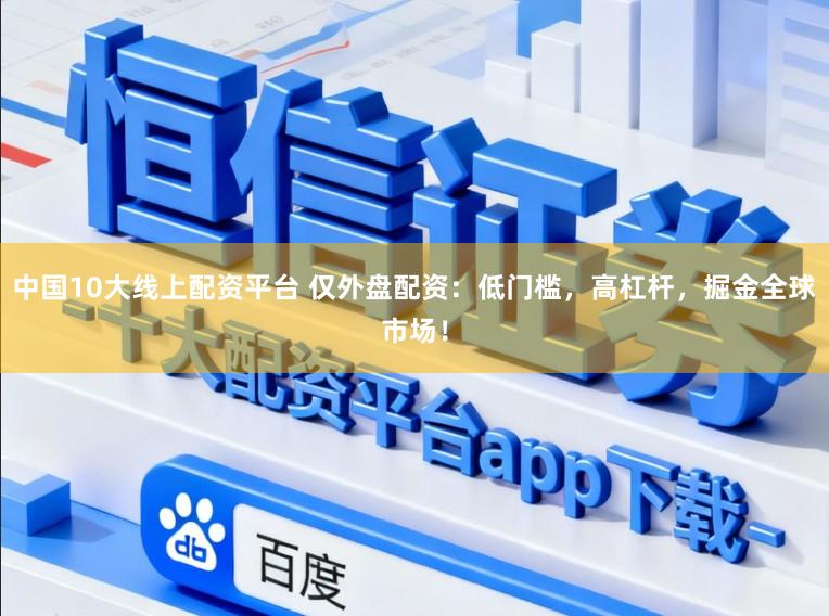 中国10大线上配资平台 仅外盘配资：低门槛，高杠杆，掘金全球市场！